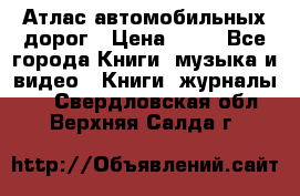 Атлас автомобильных дорог › Цена ­ 50 - Все города Книги, музыка и видео » Книги, журналы   . Свердловская обл.,Верхняя Салда г.